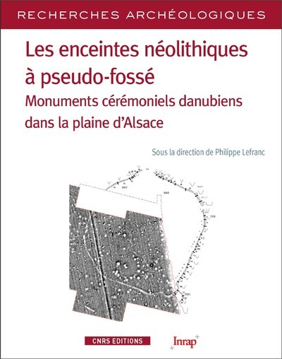 [9782271124517] Les enceintes néolithiques à pseudo-fossés - Monuments cérémoniels danuiens dans la pleine d'Alsace